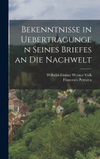 Bekenntnisse in Uebertragungen seines Briefes an die Nachwelt