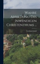 Wahre Abbildung Des Inwendigen Christenthums ...