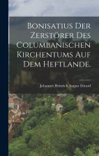 Bonisatius der Zerstörer des columbanischen Kirchentums auf dem Heftlande.