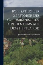 Bonisatius der Zerstörer des columbanischen Kirchentums auf dem Heftlande.