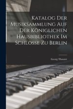 Katalog der Musiksammlung auf der Königlichen Hausbibliothek im Schlosse zu Berlin