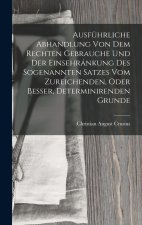 Ausführliche Abhandlung Von Dem Rechten Gebrauche Und Der Einsehránkung Des Sogenannten Satzes Vom Zureichenden, Oder Besser, Determinirenden Grunde