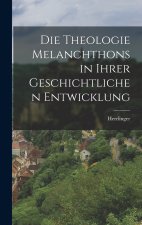 Die Theologie Melanchthons in Ihrer Geschichtlichen Entwicklung