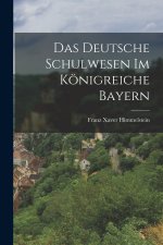 Das Deutsche Schulwesen Im Königreiche Bayern