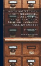 Anweisung Für Reisende Gelehrte, Bibliothecken, Münz-Cabinette, Antiquitäten-Zimmer, Bilder-Säle, Naturalien-Und Kunst-Kammern
