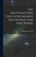 Die Mathematiker Und Astronomen Der Araber Und Ihre Werke