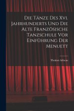 Die Tänze Des Xvi. Jahrhunderts Und Die Alte Französische Tanzschule Vor Einführung Der Menuett