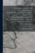 Wissenschaftliche Ergebnisse der Schwedischen Expedition nach den Magellansländern 1895-1897, unter Leitung von Dr Otto Nordenskjöld .. Volume Bd. 2
