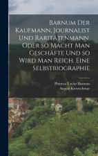 Barnum der Kaufmann, Journalist und Raritätenmann. Oder so macht man Geschäfte und so wird man reich. Eine Selbstbiographie