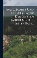 Franz Suarez und die Scholastik der letzten Jahrhunderte. Erster Band.