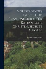 Vollständiges Gebet- und Erbauungsbuch für katholische Christen, Sechste Ausgabe