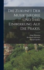 Die Zukunft der Musiktheorie und ihre Einwirkung auf die Praxis.
