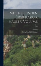 Mittheilungen Über Kaspar Hauser, Volume 1...