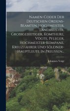 Namen-codex Der Deutschen Ordens-beamten, Hochmeister, Landmeister, Grossgebietiger, Komthure, Vögte, Pfleger, Hochmeister-kompane, Kreuzfahrer Und Sö
