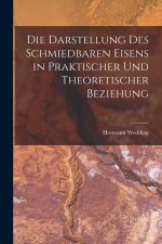 Die Darstellung Des Schmiedbaren Eisens in Praktischer Und Theoretischer Beziehung