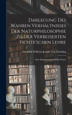 Darlegung Des Wahren Verhältnisses Der Naturphilosophie Zu Der Verbesserten Fichte'schen Lehre