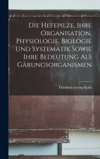 Die Hefepilze, Ihre Organisation, Physiologie, Biologie Und Systematik Sowie Ihre Bedeutung Als Gärungsorganismen
