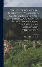 Verliebter Roland, Als Erster Theil Zu Ariosto's Rasendem Roland Nach Den Bisher Zugänglichen Texten Der Urschrift Zum Erstenmale Vollständig Verdeuts