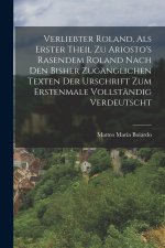 Verliebter Roland, Als Erster Theil Zu Ariosto's Rasendem Roland Nach Den Bisher Zugänglichen Texten Der Urschrift Zum Erstenmale Vollständig Verdeuts