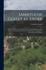 Sämmtliche geistliche Lieder; mit einer reichen Auswahl aus den freieren Dichtungen und einem Lebens-Abrisz desselben, ein Beitrag zur christlichen Hy