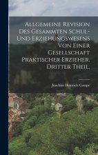 Allgemeine Revision des gesammten Schul- und Erziehungswesens von einer Gesellschaft praktischer Erzieher. Dritter Theil.
