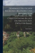 Denkmale deutscher Baukunst, Bildnerei und Malerei von Einfuhrung des Christenthums bis auf die neueste Zeit. Zwölfter Band.
