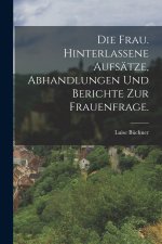 Die Frau. Hinterlassene Aufsätze, Abhandlungen und Berichte zur Frauenfrage.