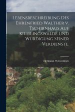 Lebensbeschreibung des Ehrenfried Walther v. Tschirnhaus auf Kiesslingswalde und Würdigung seiner Verdienste.