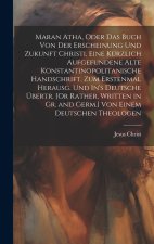Maran Atha, Oder Das Buch Von Der Erscheinung Und Zukunft Christi, Eine Kürzlich Aufgefundene Alte Konstantinopolitanische Handschrift, Zum Erstenmal