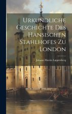 Urkundliche Geschichte des hansischen Stahlhofes zu London