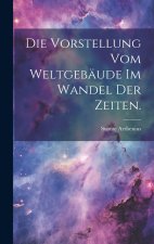 Die Vorstellung vom Weltgebäude im Wandel der Zeiten.