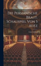 Die Persianische Braut. Schauspiel Von 5 Aufz