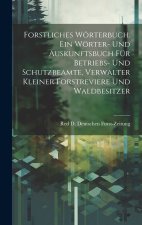 Forstliches Wörterbuch. Ein Wörter- und Auskunftsbuch für Betriebs- und Schutzbeamte, Verwalter kleiner Forstreviere und Waldbesitzer