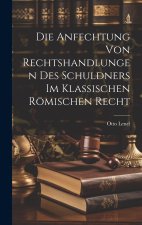 Die Anfechtung Von Rechtshandlungen Des Schuldners Im Klassischen Römischen Recht