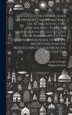 Der Geistliche Führer, oder Unterricht ueber das Gebet, die Betrachtung und Beschauung, ueber die heimsuchungen Gottes und die außerordentlichen Gnade