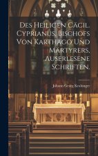 Des heiligen Cäcil. Cyprianus, Bischofs von Karthago und Märtyrers, auserlesene Schriften.