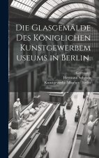 Die Glasgemälde des Königlichen Kunstgewerbemuseums in Berlin.