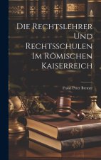 Die Rechtslehrer und Rechtsschulen im Römischen Kaiserreich