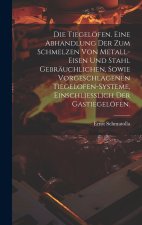 Die Tiegelöfen. Eine Abhandlung der zum Schmelzen von Metall-Eisen und Stahl gebräuchlichen, sowie vorgeschlagenen Tiegelofen-Systeme, einschliesslich