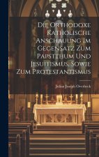 Die orthodoxe katholische Anschauung im Gegensatz Zum Papstthum und Jesuitismus, sowie zum Protestantismus