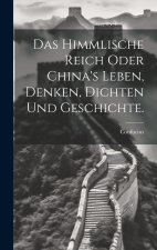 Das himmlische Reich oder China's Leben, Denken, Dichten und Geschichte.