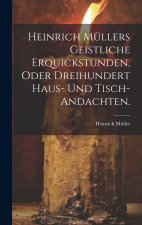 Heinrich Müllers geistliche Erquickstunden, oder dreihundert Haus- und Tisch-Andachten.