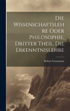 Die Wissenschaftslehre oder Philosophie, Dritter Theil. Die Erkenntnislehre