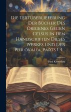 Die Textüberlieferung Der Bücher Des Origenes Gegen Celsus In Den Handscriften Dieses Werkes Und Der Philokalia, Parts 1-4...