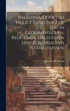 Palästina, oder, das heilige Land zur Zeit Jesu in geographischen, religiösen, häuslichen und bürgerlichen Verhältnissen.