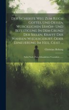 Der Sicherste Weg Zum Reich Gottes, Und Dessen Würcklichen Erhöh- Und Befestigung In Dem Grund Der Seelen, Krafft Der Wahren Wiedergeburt, Oder Erneue