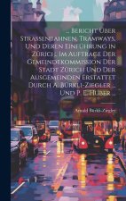 ... Bericht Über Strassenbahnen, Tramways, Und Deren Einführung in Zürich. Im Auftrage Der Gemeindekommission Der Stadt Zürich Und Der Ausgemeinden Er