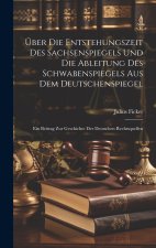 Über Die Entstehungszeit Des Sachsenspiegels Und Die Ableitung Des Schwabenspiegels Aus Dem Deutschenspiegel