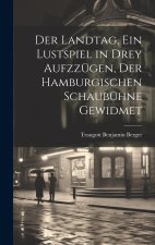 Der Landtag, ein Lustspiel in drey Aufzzügen, der hamburgischen Schaubühne gewidmet