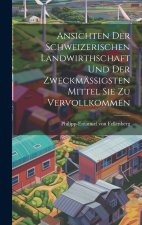 Ansichten Der Schweizerischen Landwirthschaft Und Der Zweckmässigsten Mittel Sie Zu Vervollkommen